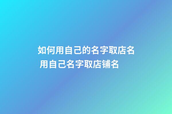 如何用自己的名字取店名 用自己名字取店铺名-第1张-店铺起名-玄机派